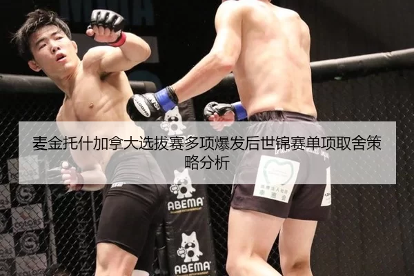 麦金托什加拿大选拔赛多项爆发后世锦赛单项取舍策略分析